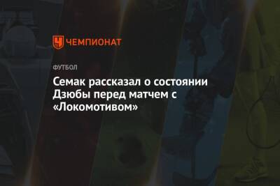 Семак рассказал о состоянии Дзюбы перед матчем с «Локомотивом»