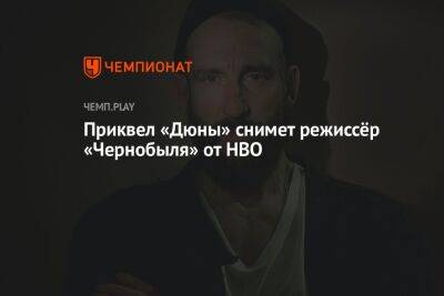 Приквел «Дюны» снимет режиссёр «Чернобыля» от HBO