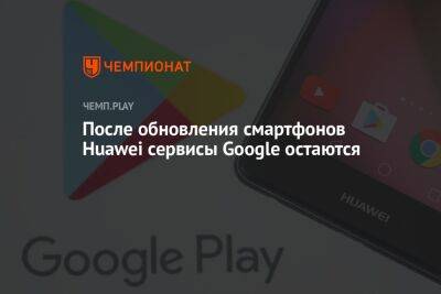 На смартфонах Huawei в России после обновления до EMUI 12 остались сервисы Google