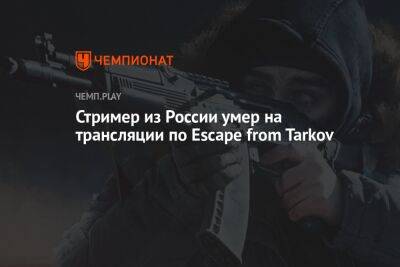 Стример из России умер на трансляции по Escape from Tarkov