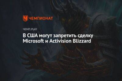 Власти США могут отказать Microsoft в поглощении Activision Blizzard