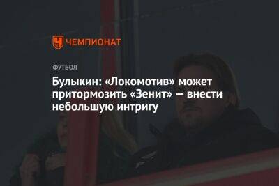 Булыкин: «Локомотив» может притормозить «Зенит» — внести небольшую интригу