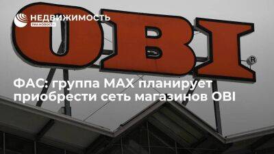 ФАС: группа MAX планирует приобрести сеть магазинов OBI