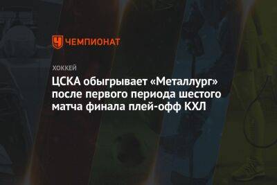 ЦСКА обыгрывает «Металлург» после первого периода шестого матча финала плей-офф КХЛ