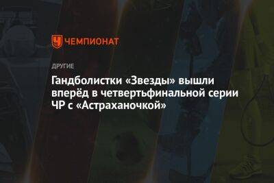 Гандболистки «Звезды» вышли вперёд в четвертьфинальной серии ЧР с «Астраханочкой»
