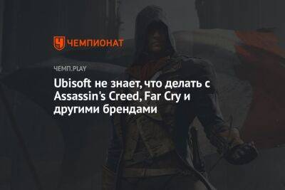Ubisoft не знает, что делать с Assassin's Creed, Far Cry и другими брендами