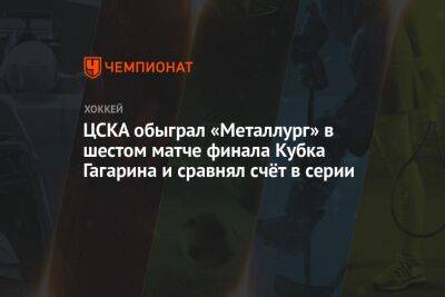 ЦСКА обыграл «Металлург» в шестом матче финала Кубка Гагарина и сравнял счёт в серии