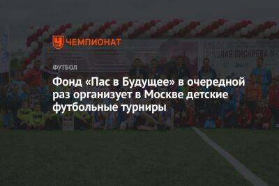 Фонд «Пас в Будущее» в очередной раз организует в Москве детские футбольные турниры