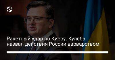 Ракетный удар по Киеву. Кулеба назвал действия России варварством