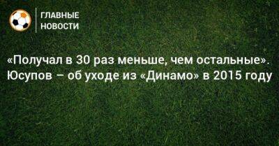 «Получал в 30 раз меньше, чем остальные». Юсупов – об уходе из «Динамо» в 2015 году