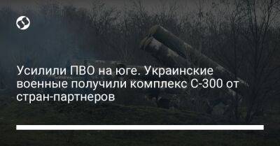 Усилили ПВО на юге. Украинские военные получили комплекс С-300 от стран-партнеров