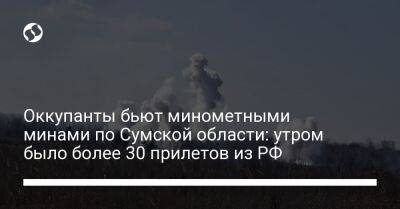 Оккупанты бьют минометными минами по Сумской области: утром было более 30 прилетов из РФ