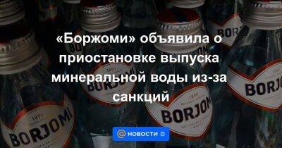 «Боржоми» объявила о приостановке выпуска минеральной воды из-за санкций