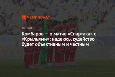 Комбаров — о матче «Спартака» с «Крыльями»: надеюсь, судейство будет объективным и честным