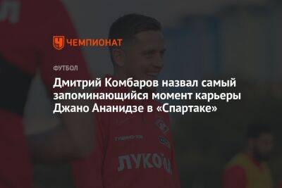 Дмитрий Комбаров назвал самый запоминающийся момент карьеры Джано Ананидзе в «Спартаке»