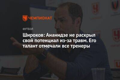 Широков: Ананидзе не раскрыл свой потенциал из-за травм. Его талант отмечали все тренеры