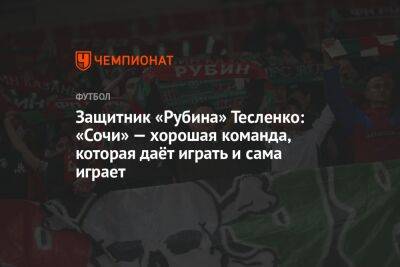 Защитник «Рубина» Тесленко: «Сочи» — хорошая команда, которая даёт играть и сама играет
