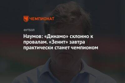 Наумов: «Динамо» склонно к провалам. «Зенит» завтра практически станет чемпионом