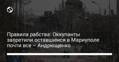 Правила рабства: Оккупанты запретили оставшимся в Мариуполе почти все – Андрющенко