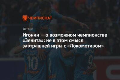 Игонин — о возможном чемпионстве «Зенита»: не в этом смысл завтрашней игры с «Локомотивом»