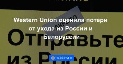Western Union оценила потери от ухода из России и Белоруссии - smartmoney.one - Россия - США - Украина - Белоруссия - county Union