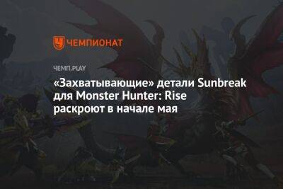 «Захватывающие» детали Sunbreak для Monster Hunter: Rise раскроют в начале мая