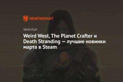 Weird West, The Planet Crafter и Death Stranding — лучшие новинки марта в Steam
