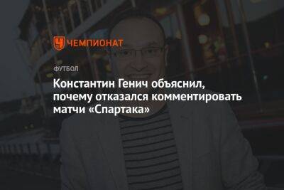 Константин Генич объяснил, почему отказался комментировать матчи «Спартака»