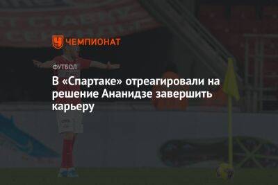 В «Спартаке» отреагировали на решение Ананидзе завершить карьеру
