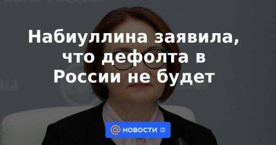 Набиуллина заявила, что дефолта в России не будет