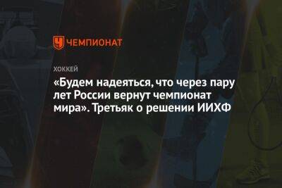 «Будем надеяться, что через пару лет России вернут чемпионат мира». Третьяк о решении ИИХФ