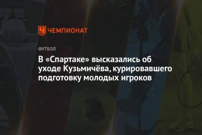 В «Спартаке» высказались об уходе Кузьмичёва, курировавшего подготовку молодых игроков