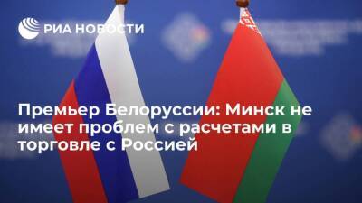 Премьер Белоруссии Головченко: Минск не имеет проблем с расчетами в торговле с Россией