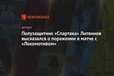 Полузащитник «Спартака» Литвинов высказался о поражении в матче с «Локомотивом»
