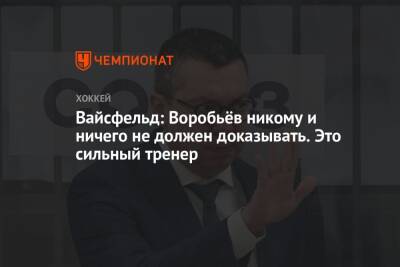 Вайсфельд: Воробьёв никому и ничего не должен доказывать. Это сильный тренер