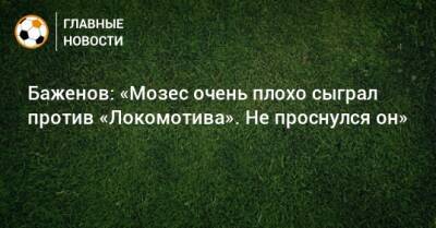 Баженов: «Мозес очень плохо сыграл против «Локомотива». Не проснулся он»
