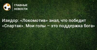 Изидор: «Локомотив» знал, что победит «Спартак». Мои голы – это поддержка бога»