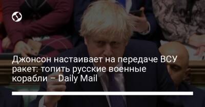 Джонсон настаивает на передаче ВСУ ракет: топить русские военные корабли – Daily Mail