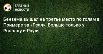 Бензема вышел на третье место по голам в Примере за «Реал». Больше только у Роналду и Рауля