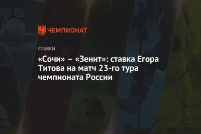 «Сочи» – «Зенит»: ставка Егора Титова на матч 23-го тура чемпионата России