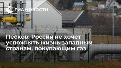 Пресс-секретарь Песков: Россия не хочет усложнять жизнь западным странам, покупающим газ
