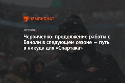 Червиченко: продолжение работы с Ваноли в следующем сезоне — путь в никуда для «Спартака»