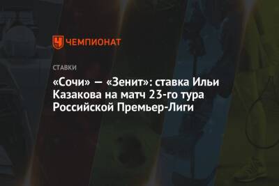«Сочи» — «Зенит»: ставка Ильи Казакова на матч 23-го тура Российской Премьер-Лиги