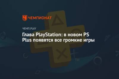 Глава PlayStation: в новом PS Plus появятся все громкие игры