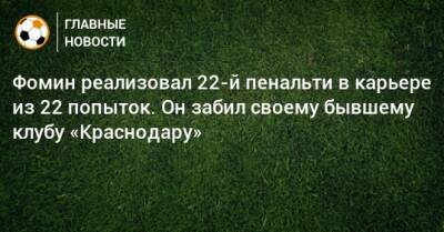 Фомин реализовал 22-й пенальти в карьере из 22 попыток. Он забил своему бывшему клубу «Краснодару»