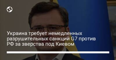 Украина требует немедленных разрушительных санкций G7 против РФ за зверства под Киевом