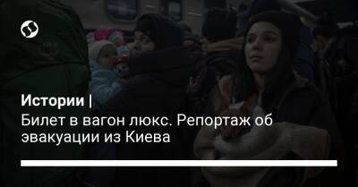 Истории | Билет в вагон люкс. Репортаж об эвакуации из Киева