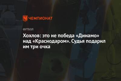 Хохлов: это не победа «Динамо» над «Краснодаром». Судья подарил им три очка