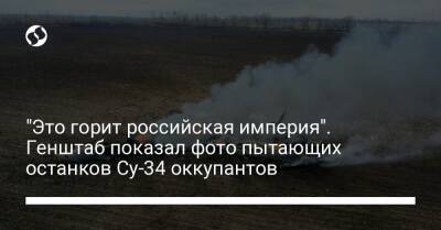 "Это горит российская империя". Генштаб показал фото пытающих останков Су-34 оккупантов