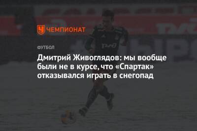 Дмитрий Живоглядов: мы вообще были не в курсе, что «Спартак» отказывался играть в снегопад